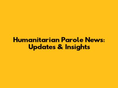 Humanitarian Parole News: Updates & Insights