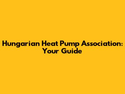 Hungarian Heat Pump Association: Your Guide