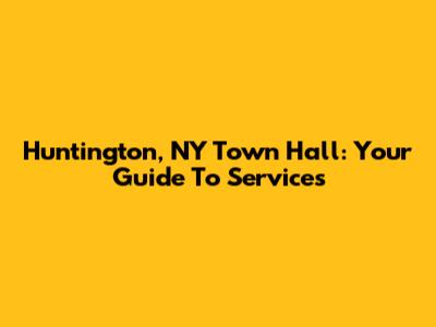Huntington, NY Town Hall: Your Guide To Services