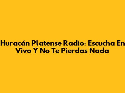 Huracán Platense Radio: Escucha En Vivo Y No Te Pierdas Nada