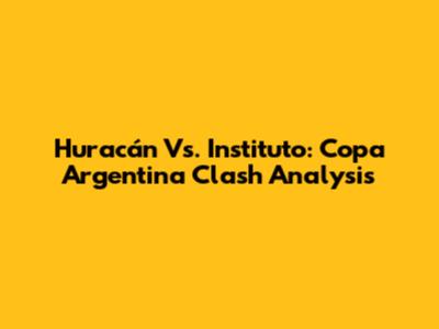 Huracán Vs. Instituto: Copa Argentina Clash Analysis