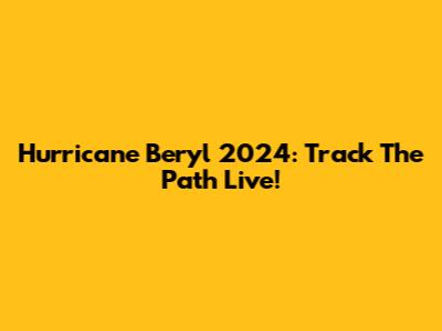 Hurricane Beryl 2024: Track The Path Live!