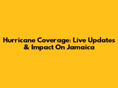 Hurricane Coverage: Live Updates & Impact On Jamaica