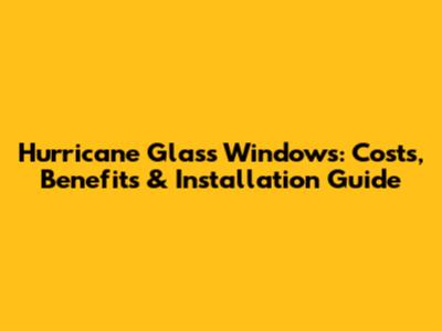 Hurricane Glass Windows: Costs, Benefits & Installation Guide