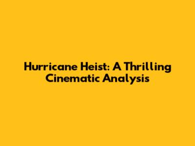 Hurricane Heist: A Thrilling Cinematic Analysis