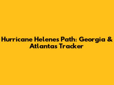 Hurricane Helene's Path: Georgia & Atlanta's Tracker