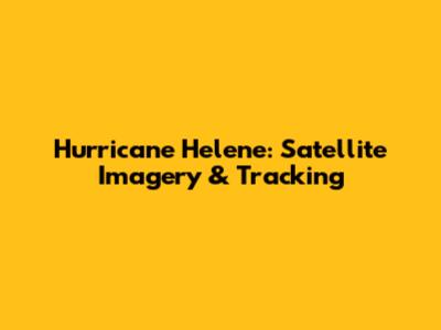 Hurricane Helene: Satellite Imagery & Tracking