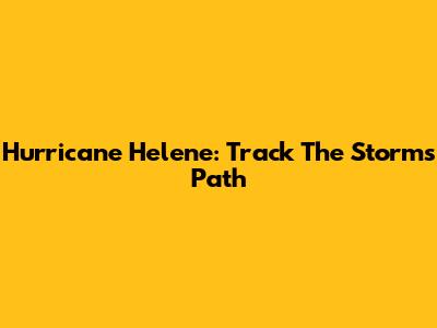 Hurricane Helene: Track The Storm's Path