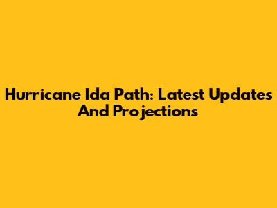 Hurricane Ida Path: Latest Updates And Projections