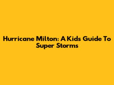 Hurricane Milton: A Kid's Guide To Super Storms