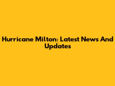 Hurricane Milton: Latest News And Updates