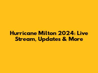 Hurricane Milton 2024: Live Stream, Updates & More