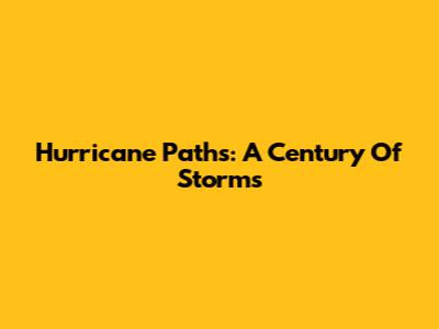Hurricane Paths: A Century Of Storms