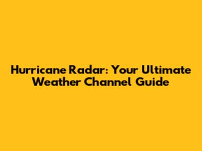 Hurricane Radar: Your Ultimate Weather Channel Guide