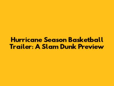 Hurricane Season Basketball Trailer: A Slam Dunk Preview