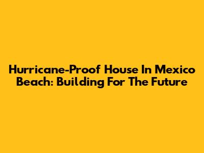 Hurricane-Proof House In Mexico Beach: Building For The Future