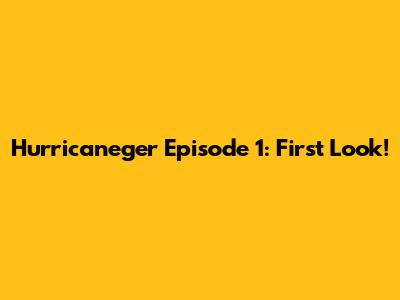 Hurricaneger Episode 1: First Look!