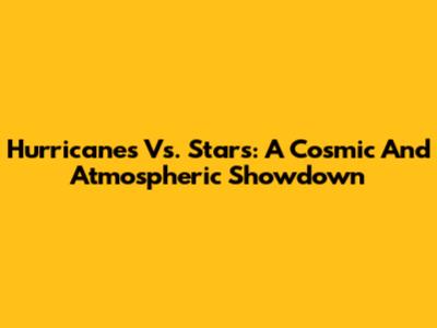 Hurricanes Vs. Stars: A Cosmic And Atmospheric Showdown