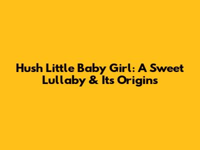 Hush Little Baby Girl: A Sweet Lullaby & Its Origins