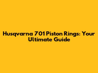 Husqvarna 701 Piston Rings: Your Ultimate Guide