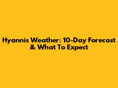Hyannis Weather: 10-Day Forecast & What To Expect