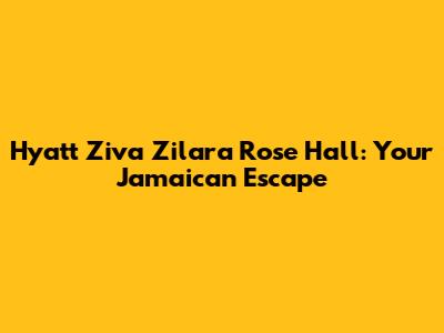 Hyatt Ziva Zilara Rose Hall: Your Jamaican Escape