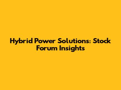Hybrid Power Solutions: Stock Forum Insights