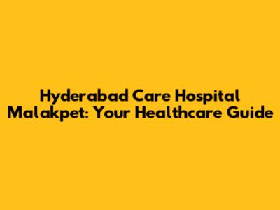 Hyderabad Care Hospital Malakpet: Your Healthcare Guide