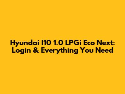 Hyundai I10 1.0 LPGi Eco Next: Login & Everything You Need