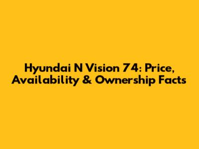 Hyundai N Vision 74: Price, Availability & Ownership Facts