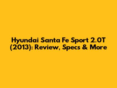 Hyundai Santa Fe Sport 2.0T (2013): Review, Specs & More