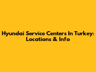 Hyundai Service Centers In Turkey: Locations & Info