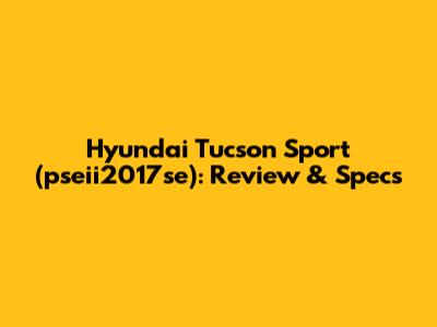 Hyundai Tucson Sport (pseii2017se): Review & Specs
