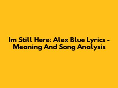 I'm Still Here: Alex Blue Lyrics - Meaning And Song Analysis