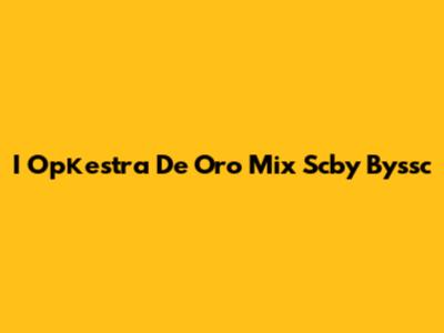 I Оркеstra De Oro Mix Scby Byssc