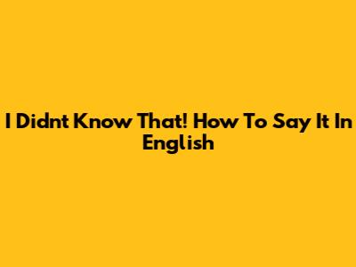 I Didn't Know That! How To Say It In English