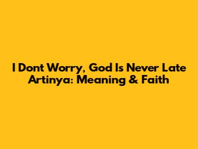 I Don't Worry, God Is Never Late Artinya: Meaning & Faith
