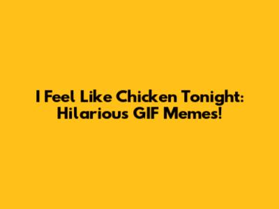 I Feel Like Chicken Tonight: Hilarious GIF Memes!