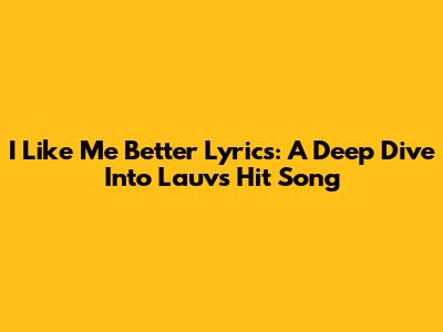 I Like Me Better Lyrics: A Deep Dive Into Lauv's Hit Song