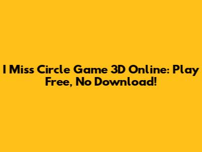 I Miss Circle Game 3D Online: Play Free, No Download!