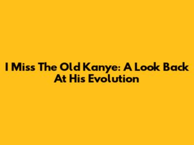 I Miss The Old Kanye: A Look Back At His Evolution