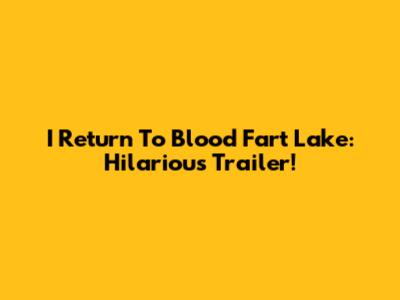 I Return To Blood Fart Lake: Hilarious Trailer!