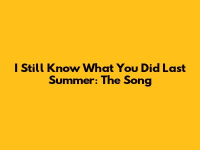 I Still Know What You Did Last Summer: The Song