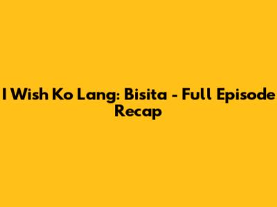 I Wish Ko Lang: Bisita - Full Episode Recap