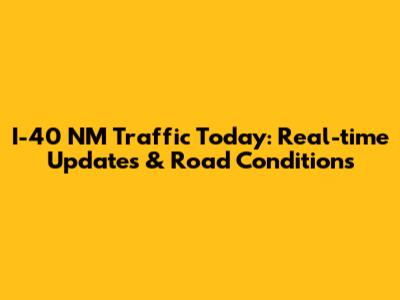 I-40 NM Traffic Today: Real-time Updates & Road Conditions
