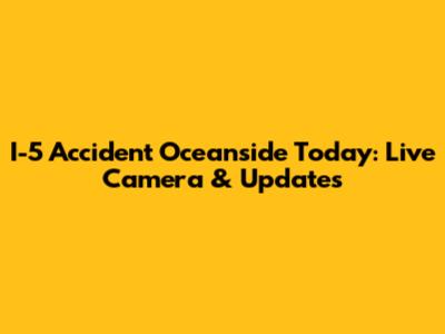 I-5 Accident Oceanside Today: Live Camera & Updates