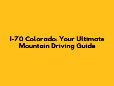 I-70 Colorado: Your Ultimate Mountain Driving Guide