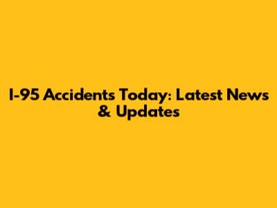 I-95 Accidents Today: Latest News & Updates