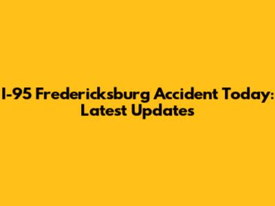 I-95 Fredericksburg Accident Today: Latest Updates