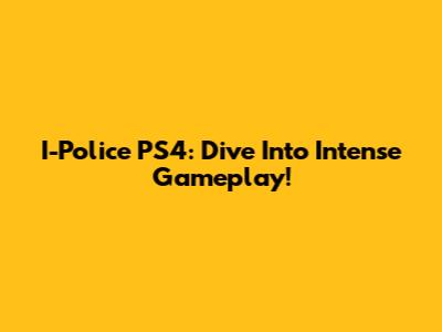 I-Police PS4: Dive Into Intense Gameplay!